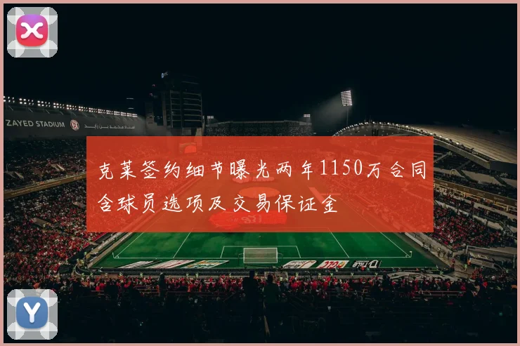 克莱签约细节曝光两年1150万合同含球员选项及交易保证金